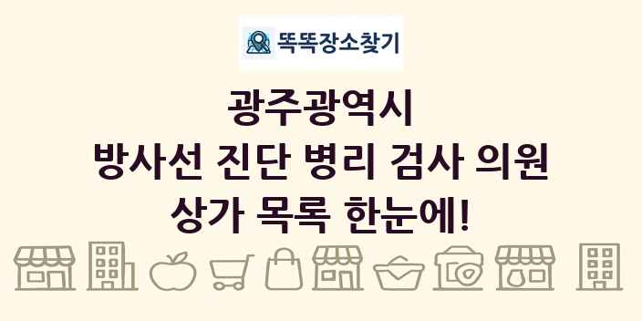 광주광역시 방사선 진단 병리 검사 의원 상가 목록 및 정보