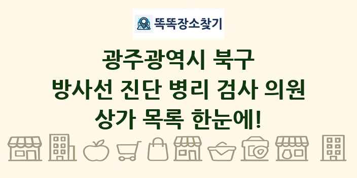 광주광역시 북구 방사선 진단 병리 검사 의원 상가 목록 및 정보
