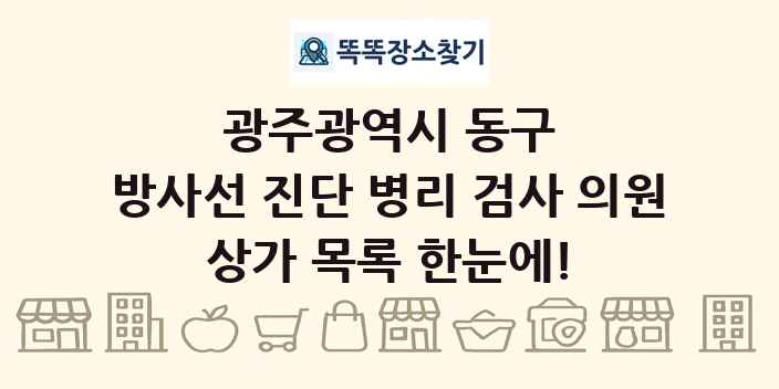광주광역시 동구 방사선 진단 병리 검사 의원 상가 목록 및 정보