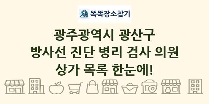 광주광역시 광산구 방사선 진단 병리 검사 의원 상가 목록 및 정보