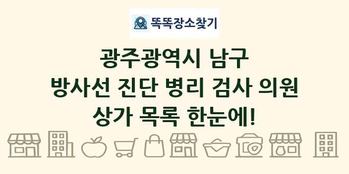광주광역시 남구 방사선 진단 병리 검사 의원 상가 목록 및 정보
