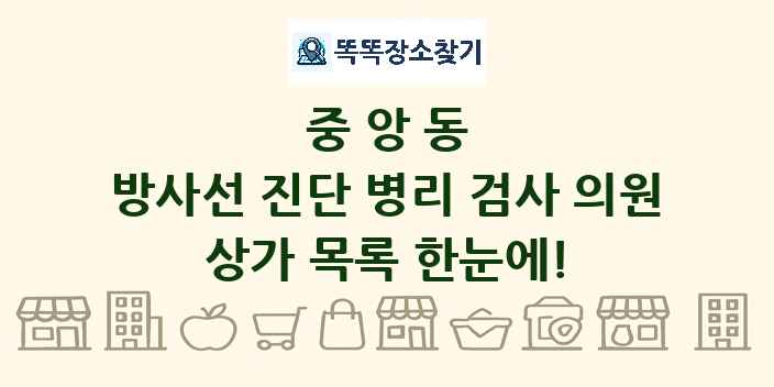 중앙동 방사선 진단 병리 검사 의원 상가 목록 및 정보