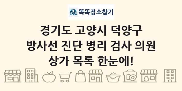 경기도 고양시 덕양구 방사선 진단 병리 검사 의원 상가 목록 및 정보