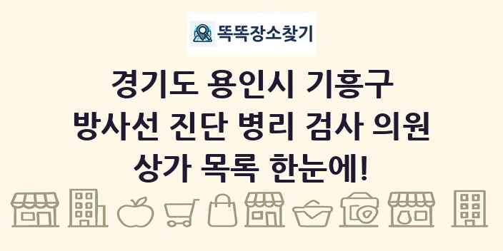 경기도 용인시 기흥구 방사선 진단 병리 검사 의원 상가 목록 및 정보