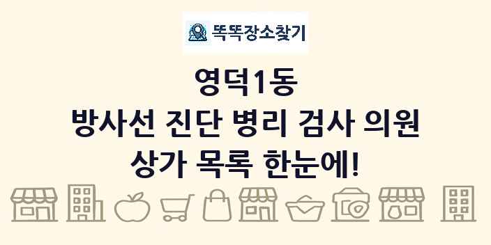 영덕1동 방사선 진단 병리 검사 의원 상가 목록 및 정보