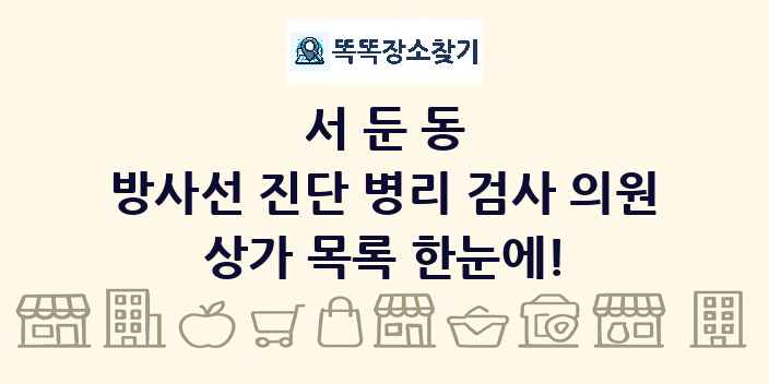 서둔동 방사선 진단 병리 검사 의원 상가 목록 및 정보