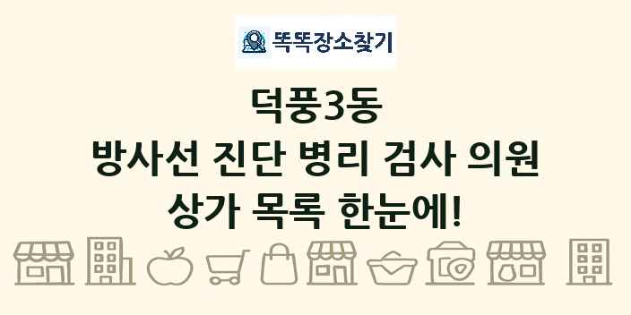 덕풍3동 방사선 진단 병리 검사 의원 상가 목록 및 정보