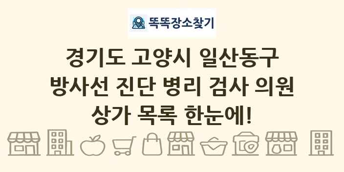 경기도 고양시 일산동구 방사선 진단 병리 검사 의원 상가 목록 및 정보