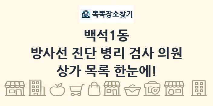 백석1동 방사선 진단 병리 검사 의원 상가 목록 및 정보
