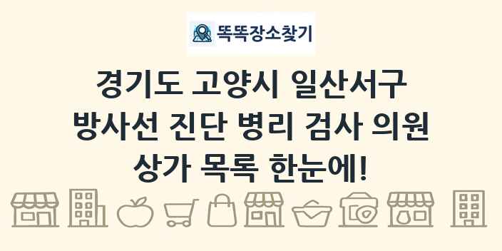 경기도 고양시 일산서구 방사선 진단 병리 검사 의원 상가 목록 및 정보