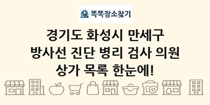 경기도 화성시 만세구 방사선 진단 병리 검사 의원 상가 목록 및 정보