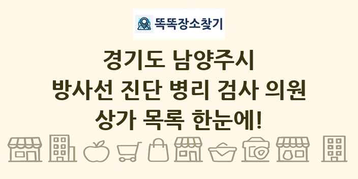 경기도 남양주시 방사선 진단 병리 검사 의원 상가 목록 및 정보
