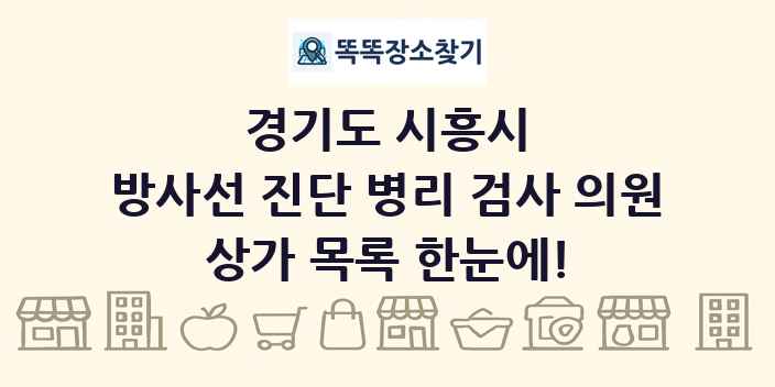경기도 시흥시 방사선 진단 병리 검사 의원 상가 목록 및 정보