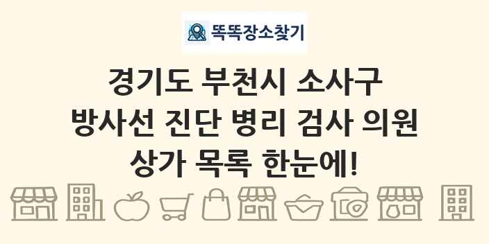 경기도 부천시 소사구 방사선 진단 병리 검사 의원 상가 목록 및 정보