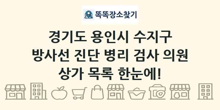 경기도 용인시 수지구 방사선 진단 병리 검사 의원 상가 목록 및 정보