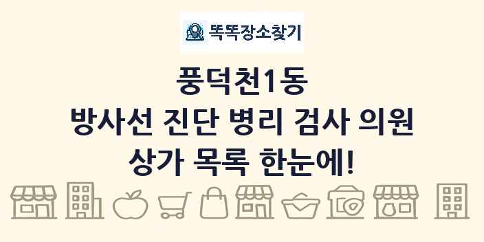 풍덕천1동 방사선 진단 병리 검사 의원 상가 목록 및 정보