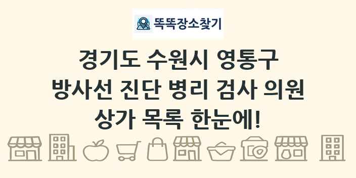 경기도 수원시 영통구 방사선 진단 병리 검사 의원 상가 목록 및 정보