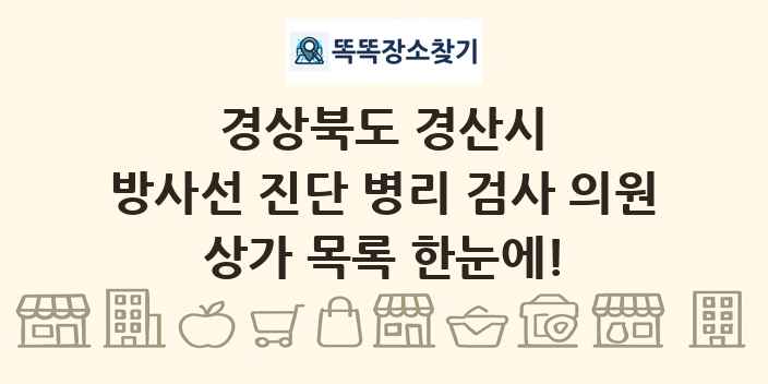 경상북도 경산시 방사선 진단 병리 검사 의원 상가 목록 및 정보
