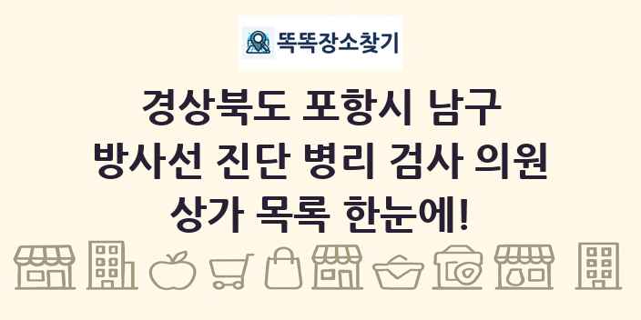 경상북도 포항시 남구 방사선 진단 병리 검사 의원 상가 목록 및 정보