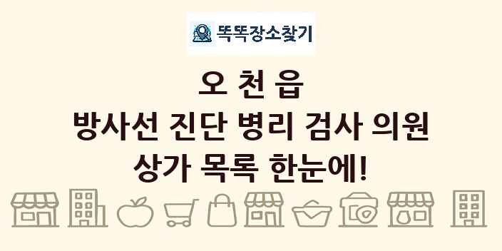 오천읍 방사선 진단 병리 검사 의원 상가 목록 및 정보