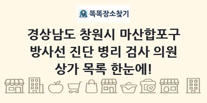 경상남도 창원시 마산합포구 방사선 진단 병리 검사 의원 상가 목록 및 정보