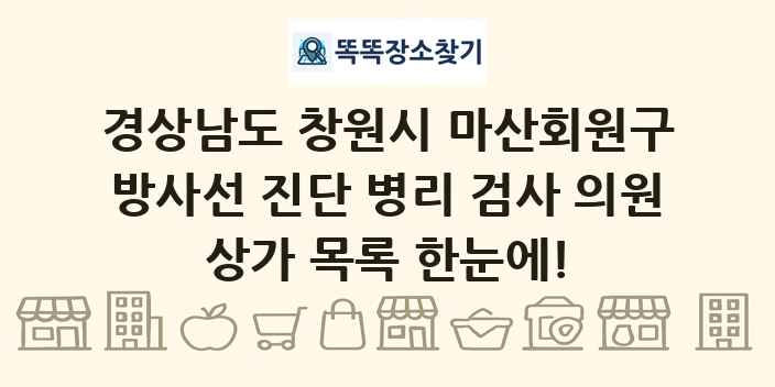 경상남도 창원시 마산회원구 방사선 진단 병리 검사 의원 상가 목록 및 정보