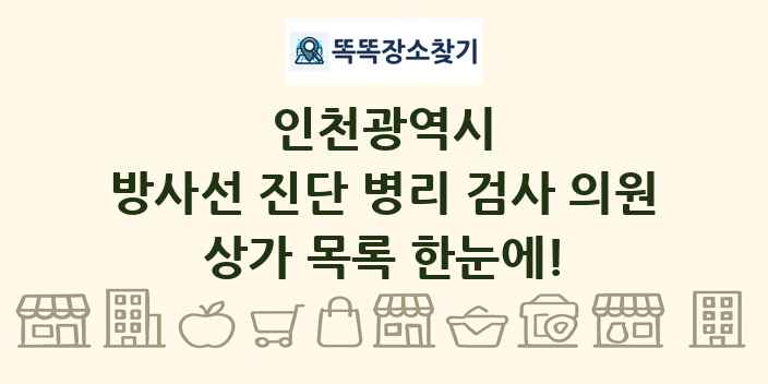 인천광역시 방사선 진단 병리 검사 의원 상가 목록 및 정보