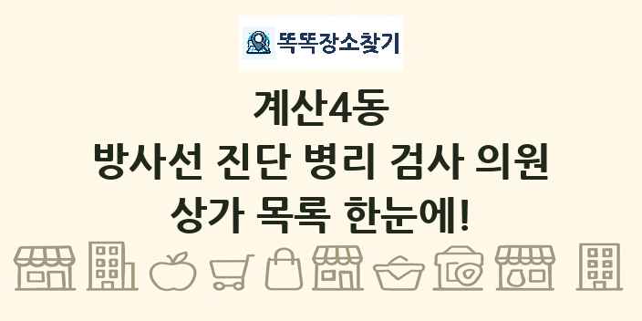 계산4동 방사선 진단 병리 검사 의원 상가 목록 및 정보