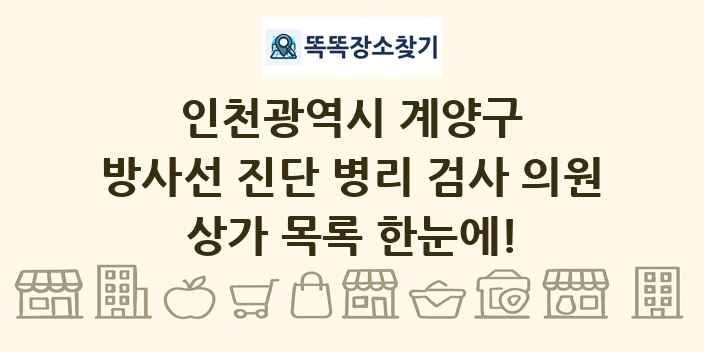 인천광역시 계양구 방사선 진단 병리 검사 의원 상가 목록 및 정보