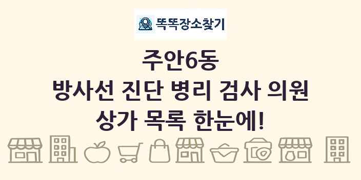 주안6동 방사선 진단 병리 검사 의원 상가 목록 및 정보