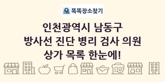 인천광역시 남동구 방사선 진단 병리 검사 의원 상가 목록 및 정보