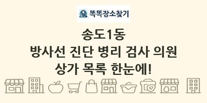 송도1동 방사선 진단 병리 검사 의원 상가 목록 및 정보