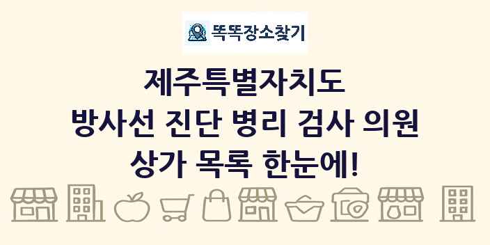 제주특별자치도 방사선 진단 병리 검사 의원 상가 목록 및 정보