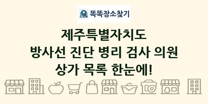 제주특별자치도 방사선 진단 병리 검사 의원 상가 목록 및 정보