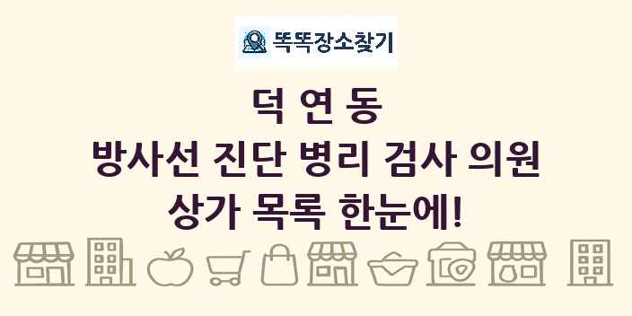 덕연동 방사선 진단 병리 검사 의원 상가 목록 및 정보