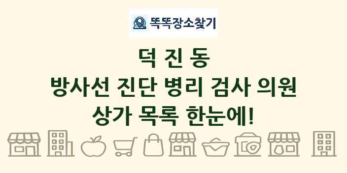 덕진동 방사선 진단 병리 검사 의원 상가 목록 및 정보