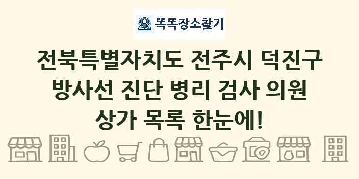 전북특별자치도 전주시 덕진구 방사선 진단 병리 검사 의원 상가 목록 및 정보