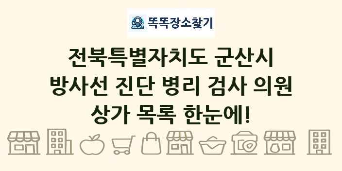 전북특별자치도 군산시 방사선 진단 병리 검사 의원 상가 목록 및 정보