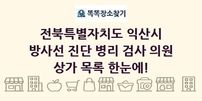 전북특별자치도 익산시 방사선 진단 병리 검사 의원 상가 목록 및 정보
