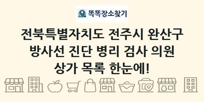 전북특별자치도 전주시 완산구 방사선 진단 병리 검사 의원 상가 목록 및 정보