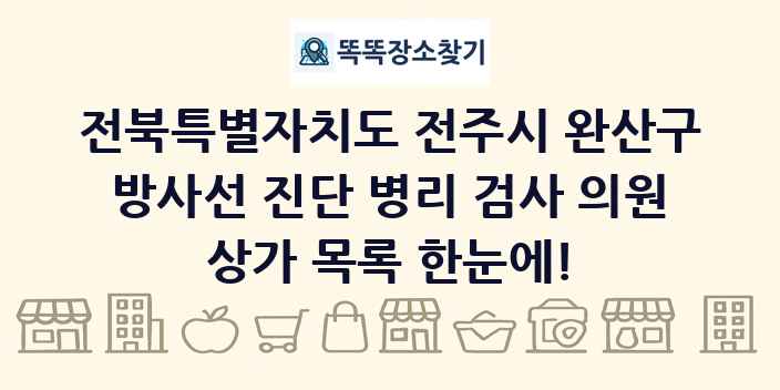 전북특별자치도 전주시 완산구 방사선 진단 병리 검사 의원 상가 목록 및 정보