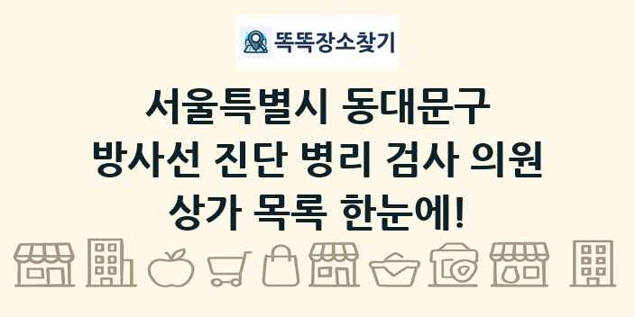 서울특별시 동대문구 방사선 진단 병리 검사 의원 상가 목록 및 정보