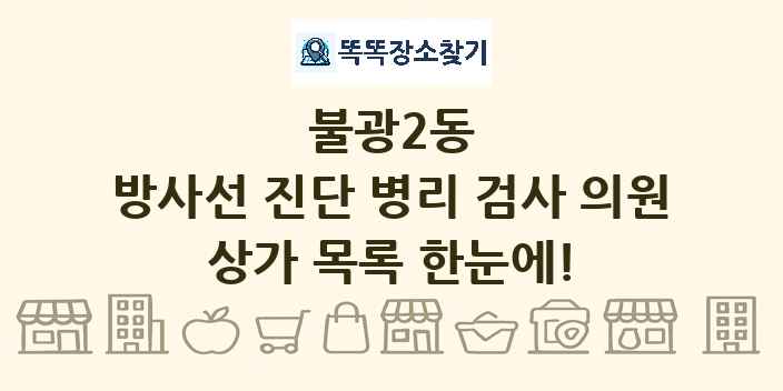 불광2동 방사선 진단 병리 검사 의원 상가 목록 및 정보