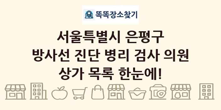 서울특별시 은평구 방사선 진단 병리 검사 의원 상가 목록 및 정보