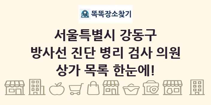 서울특별시 강동구 방사선 진단 병리 검사 의원 상가 목록 및 정보