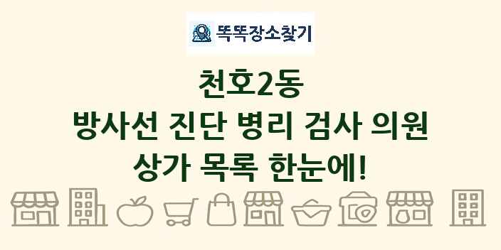 천호2동 방사선 진단 병리 검사 의원 상가 목록 및 정보