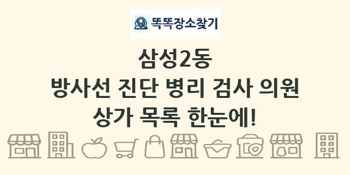 삼성2동 방사선 진단 병리 검사 의원 상가 목록 및 정보