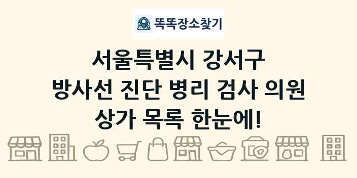 서울특별시 강서구 방사선 진단 병리 검사 의원 상가 목록 및 정보