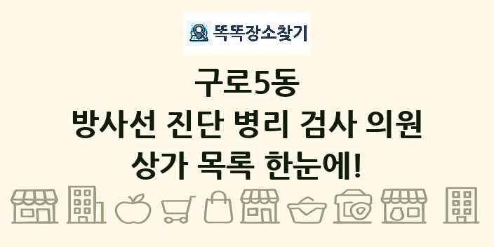 구로5동 방사선 진단 병리 검사 의원 상가 목록 및 정보