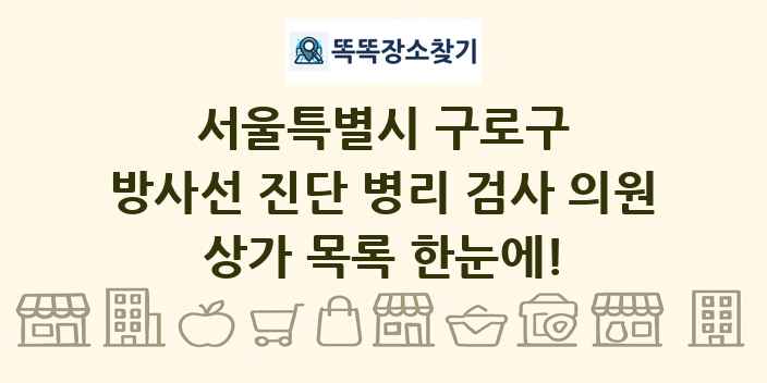 서울특별시 구로구 방사선 진단 병리 검사 의원 상가 목록 및 정보